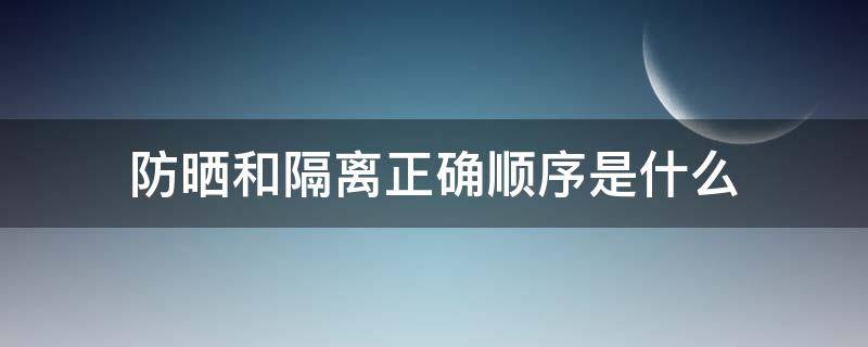 防晒和隔离正确顺序是什么 防晒霜和隔离霜的使用顺序