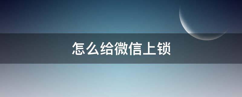 怎么給微信上鎖（蘋果怎么給微信上鎖屏密碼）