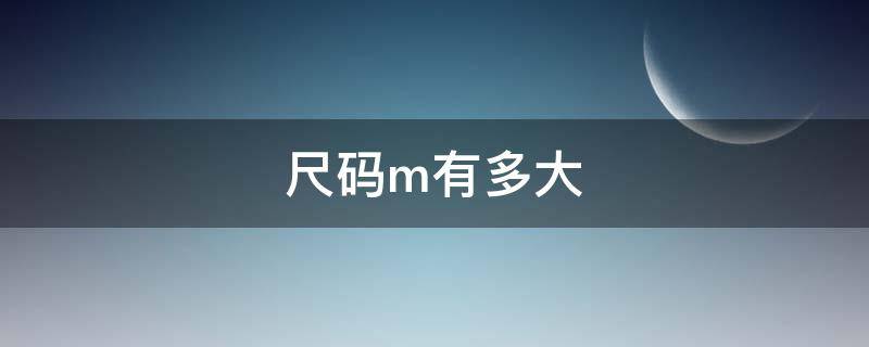 尺碼m有多大（尺碼m有多大?）