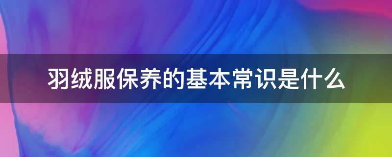 羽絨服保養(yǎng)的基本常識是什么 羽絨服保養(yǎng)注意事項