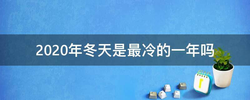 2020年冬天是最冷的一年吗 2020年冬天是不是最冷的一年