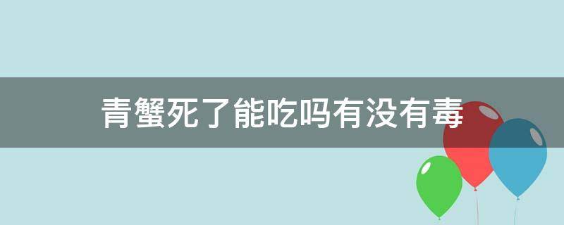 青蟹死了能吃吗有没有毒 青蟹死了不能吃吗