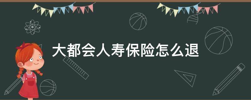 大都会人寿保险怎么退 大都会人寿保险怎么退全额