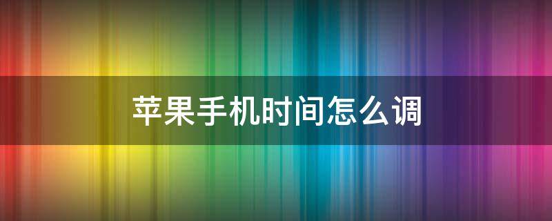 苹果手机时间怎么调 苹果手机时间怎么调到秒