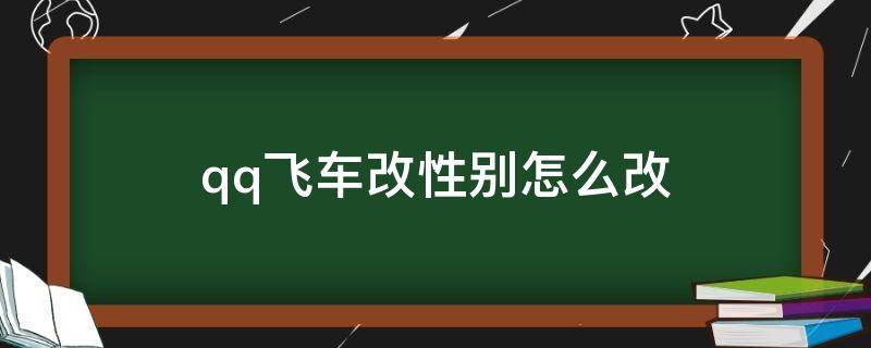 qq飞车改性别怎么改 qq飞车改性别怎么改端游