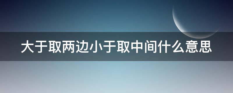 大于取两边小于取中间什么意思（函数大于取两边小于取中间什么意思）