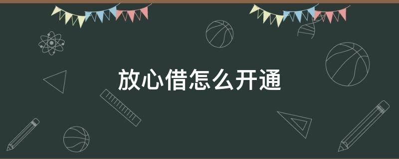 放心借怎么开通（放心借怎么开通短信验证）