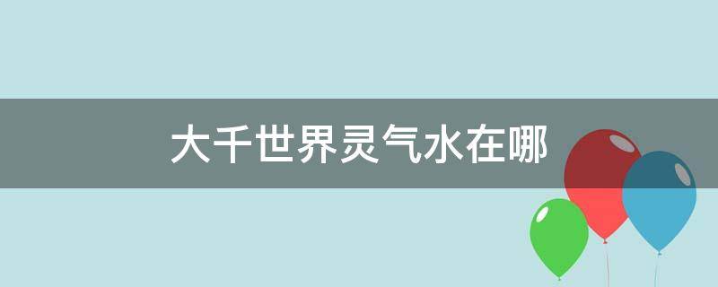 大千世界灵气水在哪 大千世界灵气水怎么得