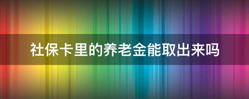 社?？ɡ锏酿B(yǎng)老金能取出來(lái)嗎 社會(huì)保障卡里的養(yǎng)老金可以取出來(lái)嗎