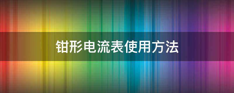 钳形电流表使用方法 钳形电流表使用方法和读数