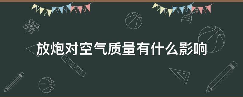 放炮對(duì)空氣質(zhì)量有什么影響 放炮對(duì)空氣質(zhì)量有什么影響簡(jiǎn)答