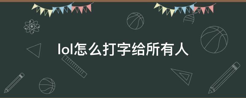 lol怎么打字给所有人 lol怎么打字给所有人快捷键