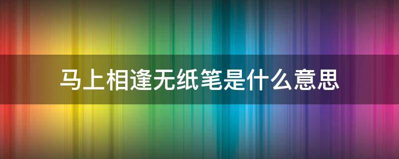 馬上相逢無(wú)紙筆是什么意思 馬上相逢無(wú)紙筆的意思是什么