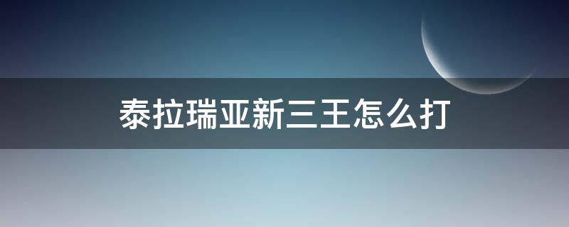 泰拉瑞亚新三王怎么打（泰拉瑞亚新三王怎么打用什么装备）