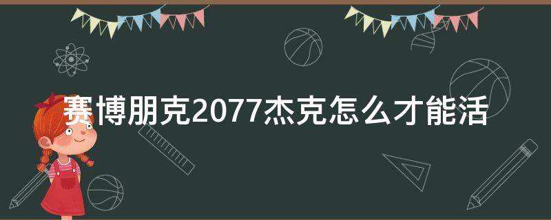 赛博朋克2077杰克怎么才能活 赛博朋克2077怎么让杰克活着