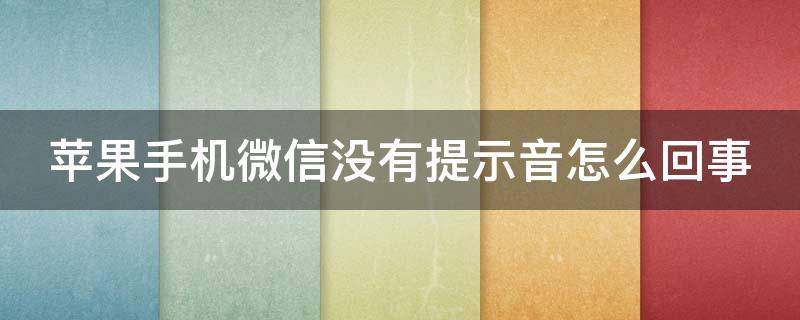 蘋果手機微信沒有提示音怎么回事（蘋果手機微信沒有提示音怎么回事微）