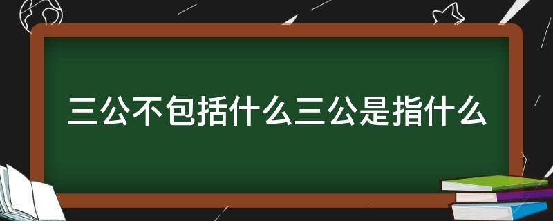 三公不包括什么三公是指什么 不屬于三公的是