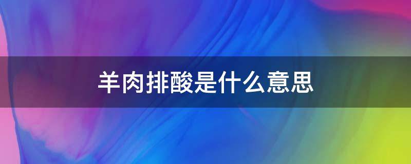 羊肉排酸是什么意思（牛肉羊肉排酸是什么意思）