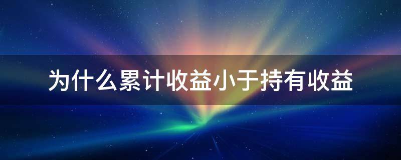 为什么累计收益小于持有收益 累计收益大于持有收益