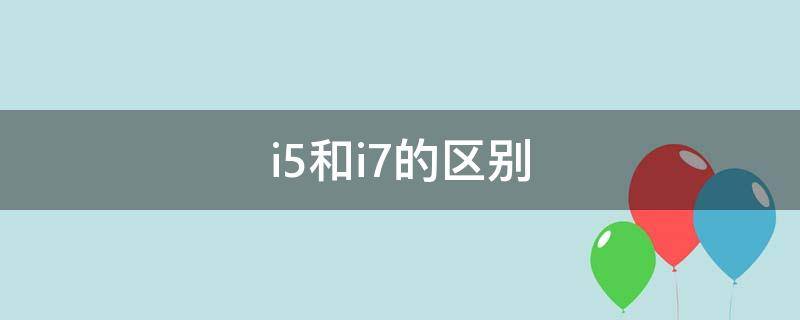 i5和i7的區(qū)別（電腦配置i5和i7的區(qū)別）