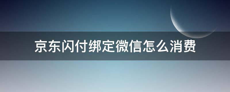 京東閃付綁定微信怎么消費(fèi)（京東閃付微信支付怎么使用?）