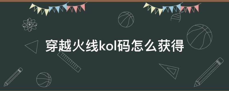 穿越火线kol码怎么获得（穿越火线kol码怎么获得2022）