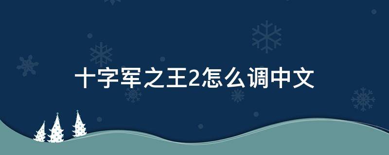 十字军之王2怎么调中文 十字军之王2怎么设置中文