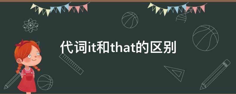 代詞it和that的區(qū)別（it與that的指代有什么區(qū)別）