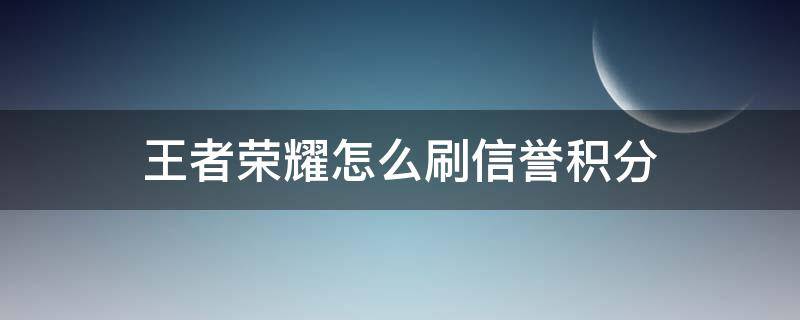 王者榮耀怎么刷信譽(yù)積分 王者榮耀怎么把信譽(yù)積分刷上去