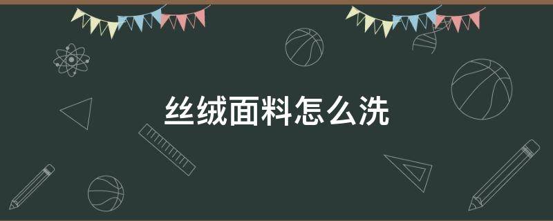 丝绒面料怎么洗 真丝丝绒面料怎么洗