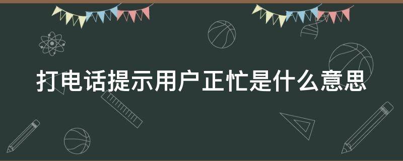 打電話提示用戶正忙是什么意思（打電話提示用戶正忙是什么情況）