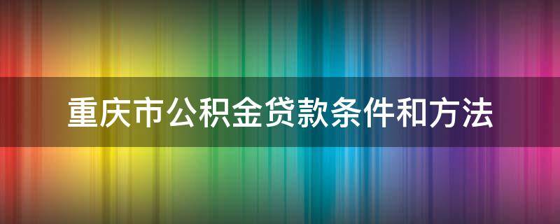 重慶市公積金貸款條件和方法 重慶公積金貸款申請(qǐng)條件