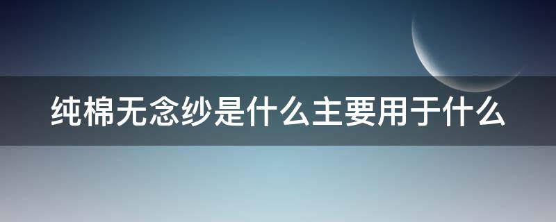 純棉無念紗是什么主要用于什么（棉紗和無紡布的區(qū)別）