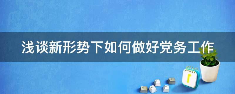 浅谈新形势下如何做好党务工作 如何做好党务工作心得体会