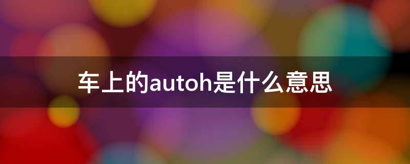 車上的autoh是什么意思 汽車上的autoh是什么