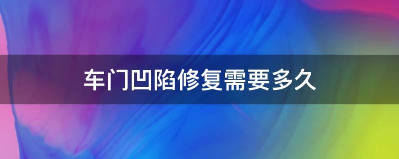 车门凹陷修复需要多久 车门凹陷修复需要多久时间