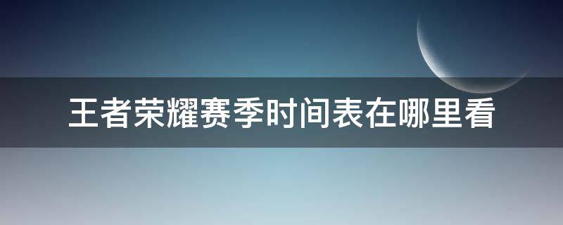 王者荣耀赛季时间表在哪里看（王者荣耀赛季更新时间在哪看）