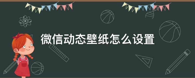 微信动态壁纸怎么设置 微信动态壁纸怎么设置永久