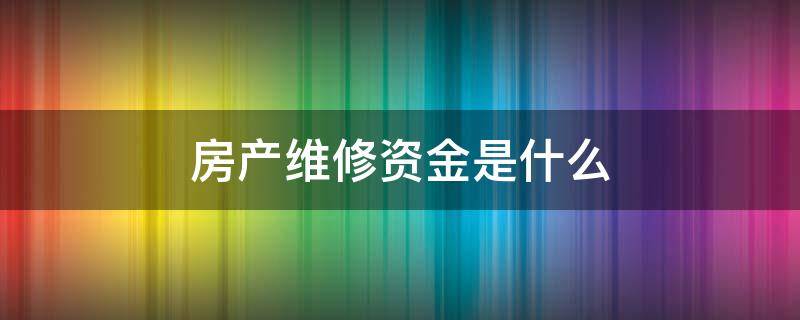 房产维修资金是什么（房屋维修资金是啥）