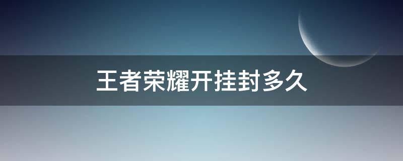 王者荣耀开挂封多久 王者荣耀开挂封多久对贵族有用么