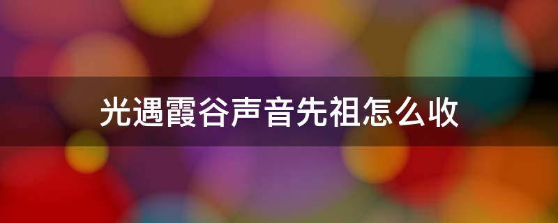 光遇霞谷聲音先祖怎么收 光遇霞谷的聲音怎么收集