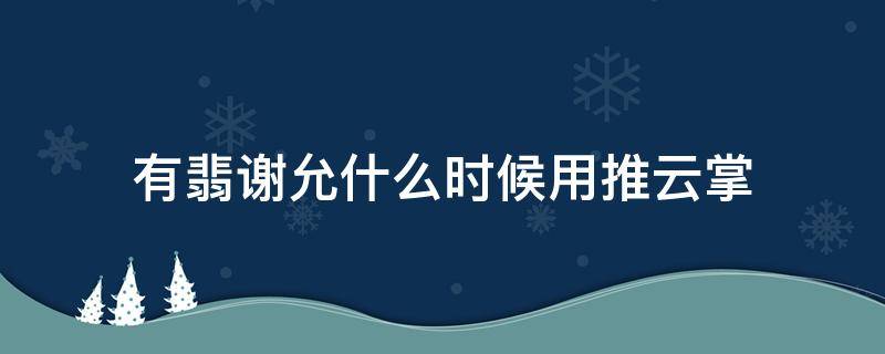 有翡谢允什么时候用推云掌 有翡谢允怎么会推云掌