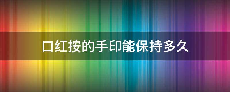 口红按的手印能保持多久（口红按手印可以保持多久）