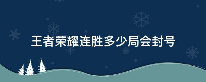 王者荣耀连胜多少局会封号 王者荣耀连败多少场封号