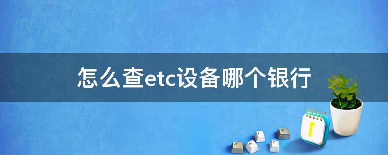 怎么查etc设备哪个银行（哪个银行有etc设备）