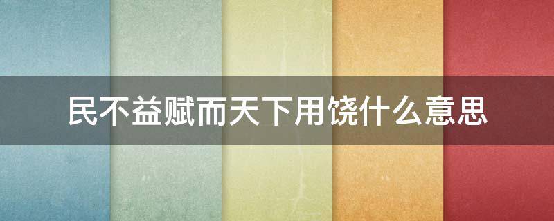 民不益赋而天下用饶什么意思（民不益赋而天下用饶啥意思）