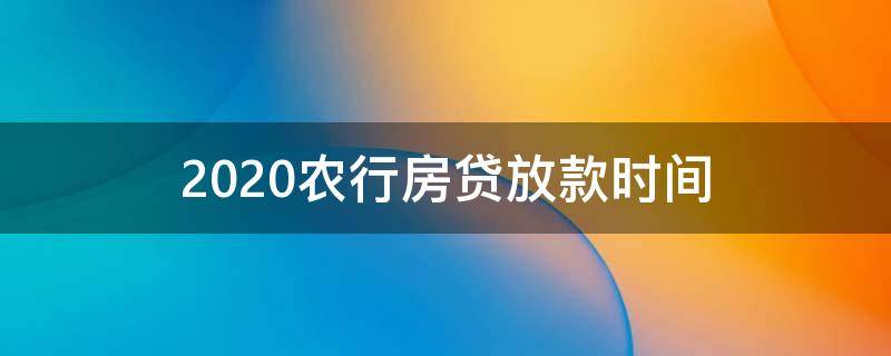 2020農(nóng)行房貸放款時間 2020年農(nóng)商銀行貸款放款時間