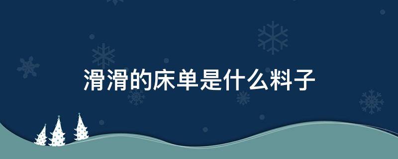 滑滑的床单是什么料子 床单料子滑滑的是什么材质