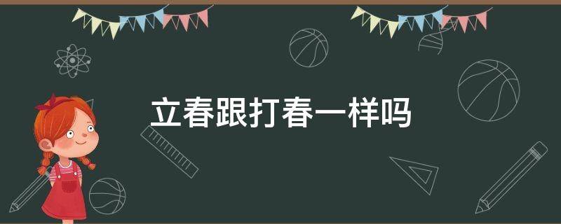 立春跟打春一样吗 立春和打春是一回事吗