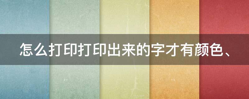 怎么打印打印出來的字才有顏色、（怎樣使打印出來的字體顏色更深）